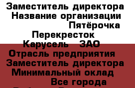 Заместитель директора › Название организации ­ X5 Retail Group «Пятёрочка», «Перекресток», «Карусель», ЗАО › Отрасль предприятия ­ Заместитель директора › Минимальный оклад ­ 33 000 - Все города Работа » Вакансии   . Мордовия респ.